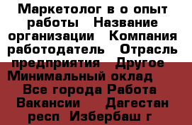 Маркетолог в/о опыт работы › Название организации ­ Компания-работодатель › Отрасль предприятия ­ Другое › Минимальный оклад ­ 1 - Все города Работа » Вакансии   . Дагестан респ.,Избербаш г.